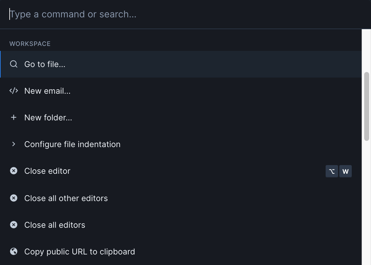 Up close image of the command palette, with "Workspace" commands in focus. At the top is an editable text field labeled "Type a command or search". Below is a list of options, including: "Go to file", "New Email", "New Folder", "Configure file indentation", "Close editor [OPTION W]", "Close all other editors", "Close all editors", and "Copy public URL to clipboard".